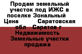 Продам земельный участок под ИЖС в поселке Зональный  › Цена ­ 800 - Саратовская обл., Саратов г. Недвижимость » Земельные участки продажа   